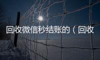 回收微信秒结账的（回收微信号秒结款）