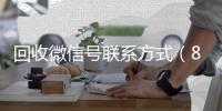 回收微信号联系方式（800收一年以上微信号）