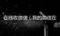 在线收微信（我的微信在哪里）