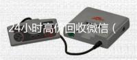 24小时高价回收微信（24小时高价回收vx秒结平台）